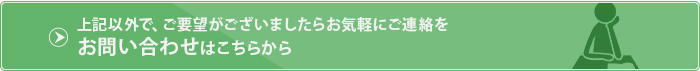 上記以外で、ご要望がございましたらお気軽にご連絡を