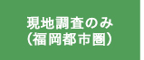 現地調査のみ（福岡都市圏）