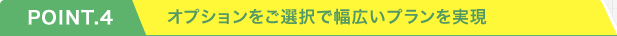 オプションをご選択で幅広いプランを実現