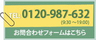 TEL：0120-987-632（9:30～19:00） お問合わせフォームはこちら