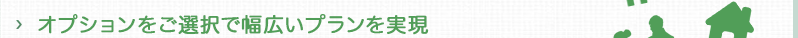 オプションをご選択で幅広いプランを実現