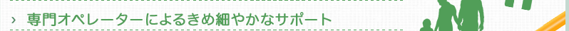 専門オペレーターによるきめ細やかなサポート